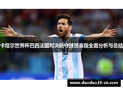 卡塔尔世界杯巴西法国对决防守球员表现全面分析与总结