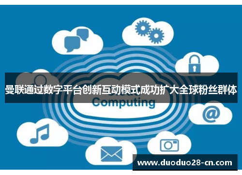 曼联通过数字平台创新互动模式成功扩大全球粉丝群体