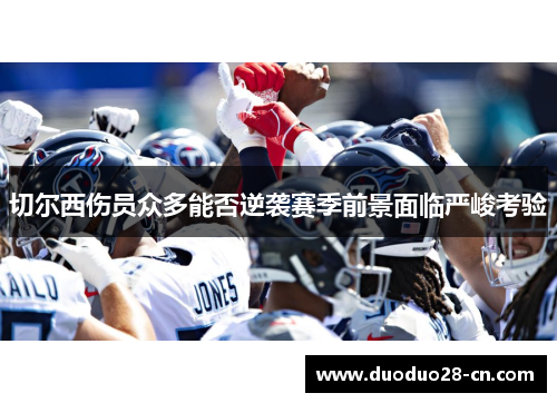 切尔西伤员众多能否逆袭赛季前景面临严峻考验