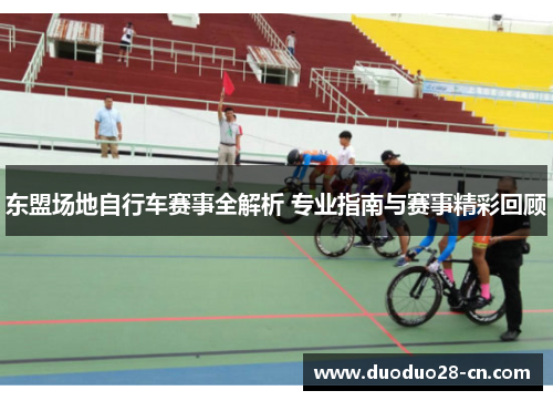 东盟场地自行车赛事全解析 专业指南与赛事精彩回顾