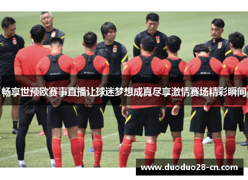 畅享世预欧赛事直播让球迷梦想成真尽享激情赛场精彩瞬间