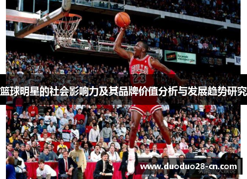 篮球明星的社会影响力及其品牌价值分析与发展趋势研究