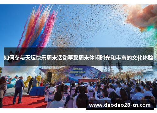 如何参与天坛快乐周末活动享受周末休闲时光和丰富的文化体验