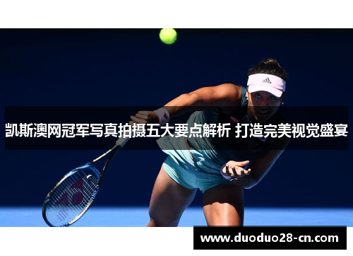 凯斯澳网冠军写真拍摄五大要点解析 打造完美视觉盛宴