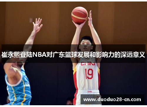 崔永熙登陆NBA对广东篮球发展和影响力的深远意义