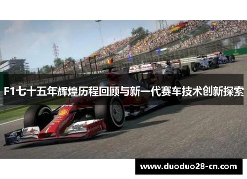 F1七十五年辉煌历程回顾与新一代赛车技术创新探索