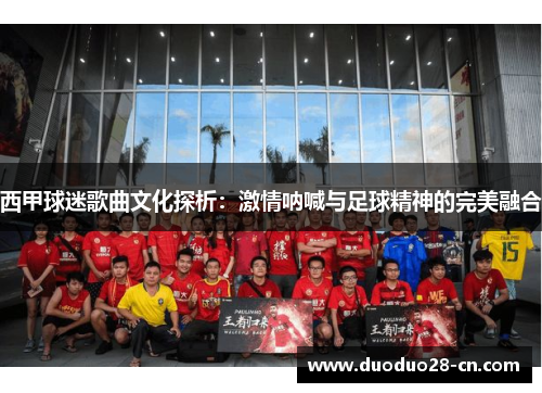 西甲球迷歌曲文化探析：激情呐喊与足球精神的完美融合