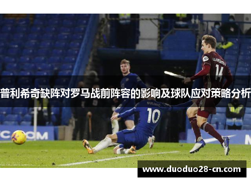 普利希奇缺阵对罗马战前阵容的影响及球队应对策略分析