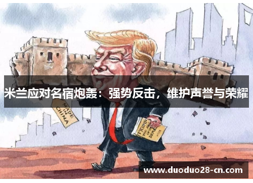 米兰应对名宿炮轰：强势反击，维护声誉与荣耀