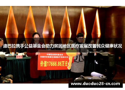 迪巴拉携手公益基金会助力贫困地区医疗发展改善民众健康状况