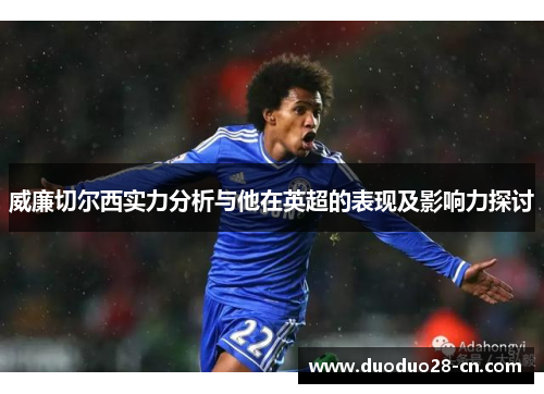 威廉切尔西实力分析与他在英超的表现及影响力探讨