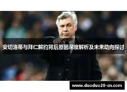 安切洛蒂与拜仁解约背后原因深度解析及未来动向探讨