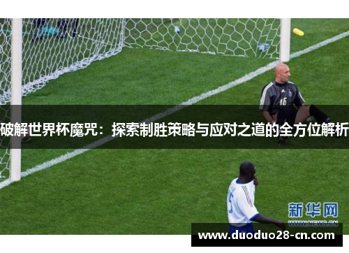 破解世界杯魔咒：探索制胜策略与应对之道的全方位解析