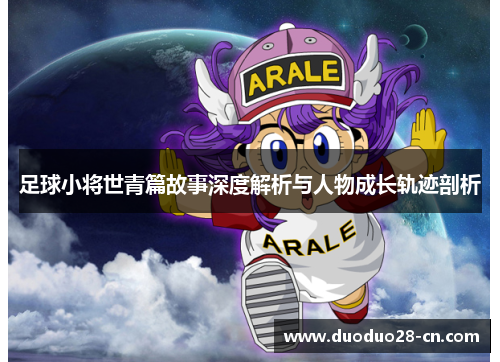 足球小将世青篇故事深度解析与人物成长轨迹剖析