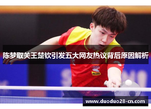 陈梦取关王楚钦引发五大网友热议背后原因解析