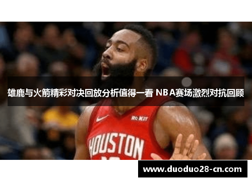 雄鹿与火箭精彩对决回放分析值得一看 NBA赛场激烈对抗回顾