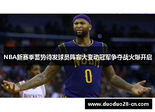 NBA新赛季蓄势待发球员阵容大变动冠军争夺战火爆开启