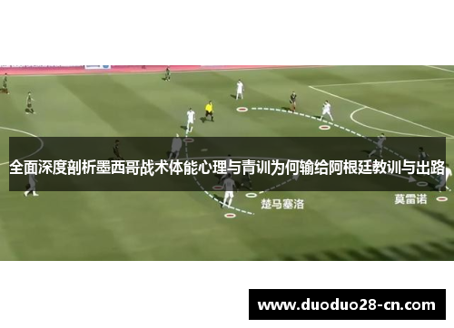 全面深度剖析墨西哥战术体能心理与青训为何输给阿根廷教训与出路