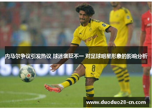 内马尔争议引发热议 球迷褒贬不一 对足球明星形象的影响分析