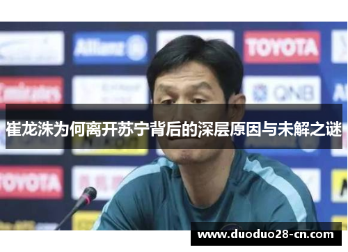崔龙洙为何离开苏宁背后的深层原因与未解之谜